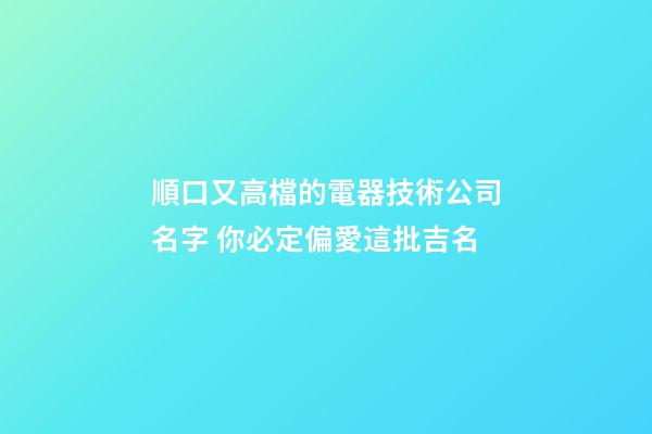 順口又高檔的電器技術公司名字 你必定偏愛這批吉名-第1張-公司起名-玄機派